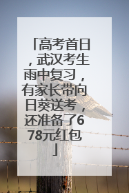 高考首日，武汉考生雨中复习，有家长带向日葵送考，还准备了678元红包
