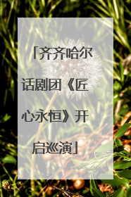 齐齐哈尔话剧团《匠心永恒》开启巡演