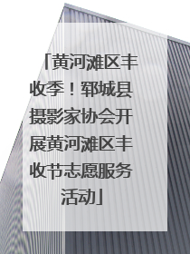 黄河滩区丰收季！郓城县摄影家协会开展黄河滩区丰收节志愿服务活动