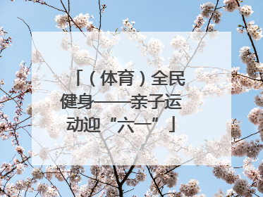 （体育）全民健身——亲子运动迎“六一”