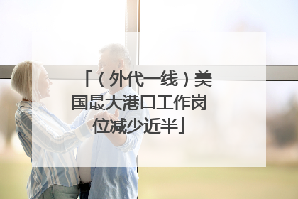 （外代一线）美国最大港口工作岗位减少近半