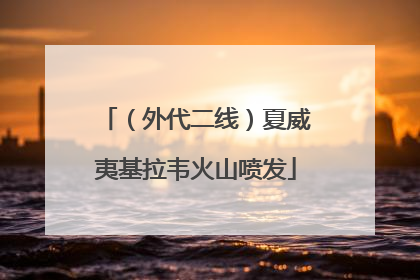 （外代二线）夏威夷基拉韦火山喷发