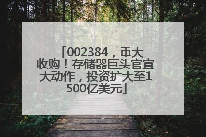 002384，重大收购！存储器巨头官宣大动作，投资扩大至1500亿美元