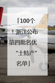 100个！浙江公布第四批名优“土特产”名单