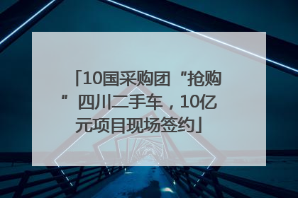 10国采购团“抢购”四川二手车，10亿元项目现场签约