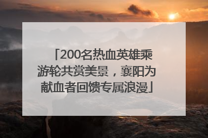 200名热血英雄乘游轮共赏美景，襄阳为献血者回馈专属浪漫