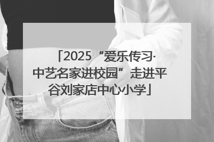 2025“爱乐传习·中艺名家进校园”走进平谷刘家店中心小学