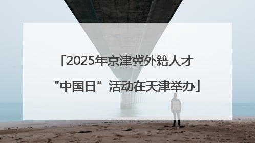 2025年京津冀外籍人才“中国日”活动在天津举办