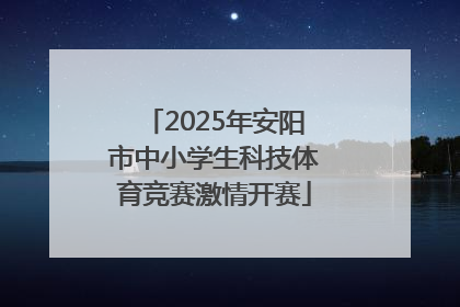 2025年安阳市中小学生科技体育竞赛激情开赛
