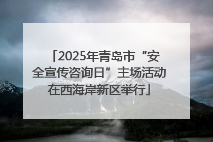2025年青岛市“安全宣传咨询日”主场活动在西海岸新区举行