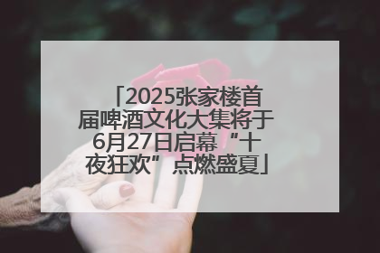 2025张家楼首届啤酒文化大集将于6月27日启幕“十夜狂欢”点燃盛夏