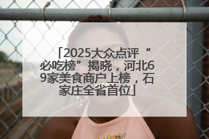 2025大众点评“必吃榜”揭晓，河北69家美食商户上榜，石家庄全省首位