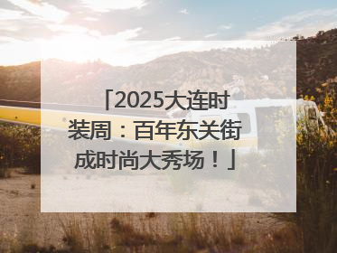 2025大连时装周：百年东关街成时尚大秀场！