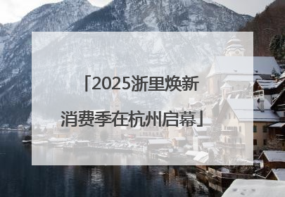 2025浙里焕新消费季在杭州启幕