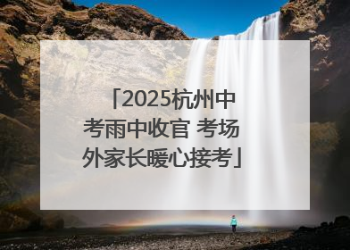 2025杭州中考雨中收官 考场外家长暖心接考