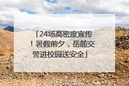 24场高密度宣传！暑假前夕，岳麓交警进校园送安全