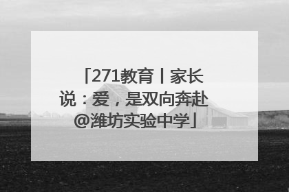 271教育丨家长说：爱，是双向奔赴@潍坊实验中学