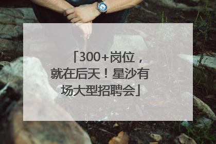 300+岗位，就在后天！星沙有场大型招聘会