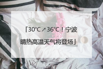 30℃↗36℃！宁波晴热高温天气将登场