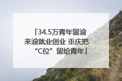34.5万青年留渝来渝就业创业 重庆把“C位”留给青年