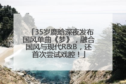 35岁鹿晗深夜发布国风单曲《梦》，融合国风与现代R&B，还首次尝试戏腔！