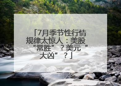 7月季节性行情规律太惊人：美股“常胜”？美元“大凶”？