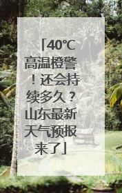40℃高温橙警！还会持续多久？山东最新天气预报来了