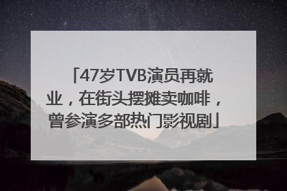 47岁TVB演员再就业，在街头摆摊卖咖啡，曾参演多部热门影视剧