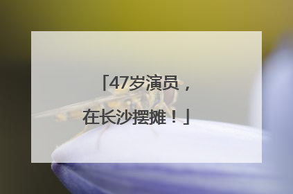 47岁演员，在长沙摆摊！