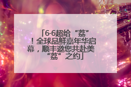 6·6超给“荔”！全球品鲜嘉年华启幕，顺丰邀您共赴美“荔”之约
