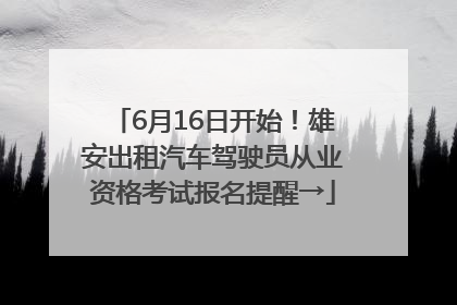 6月16日开始！雄安出租汽车驾驶员从业资格考试报名提醒→
