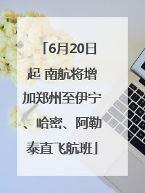 6月20日起 南航将增加郑州至伊宁、哈密、阿勒泰直飞航班