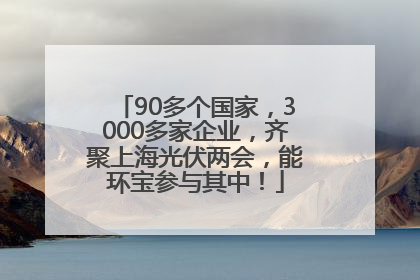 90多个国家，3000多家企业，齐聚上海光伏两会，能环宝参与其中！