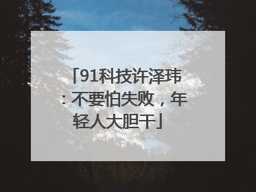 91科技许泽玮：不要怕失败，年轻人大胆干