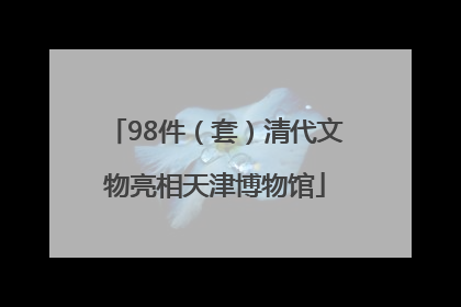 98件（套）清代文物亮相天津博物馆