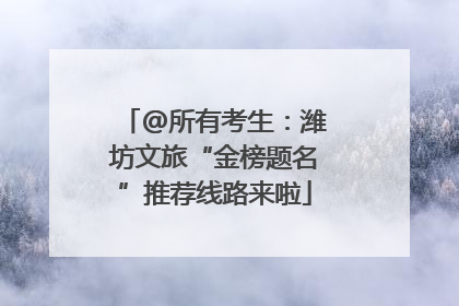 @所有考生：潍坊文旅“金榜题名”推荐线路来啦