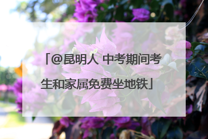 @昆明人 中考期间考生和家属免费坐地铁