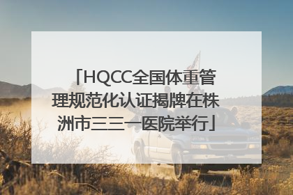 HQCC全国体重管理规范化认证揭牌在株洲市三三一医院举行