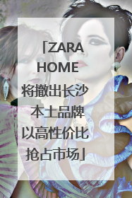 ZARA HOME将撤出长沙 本土品牌以高性价比抢占市场
